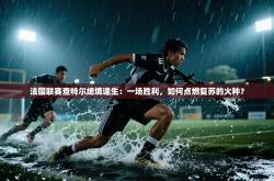 法国联赛查特尔绝境逢生：一场胜利，如何点燃复苏的火种？