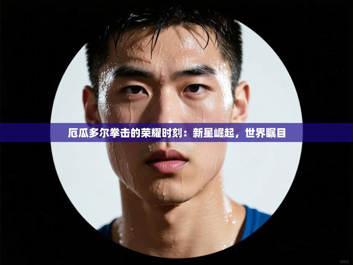 厄瓜多尔拳击的荣耀时刻:新星崛起,世界瞩目 第1张