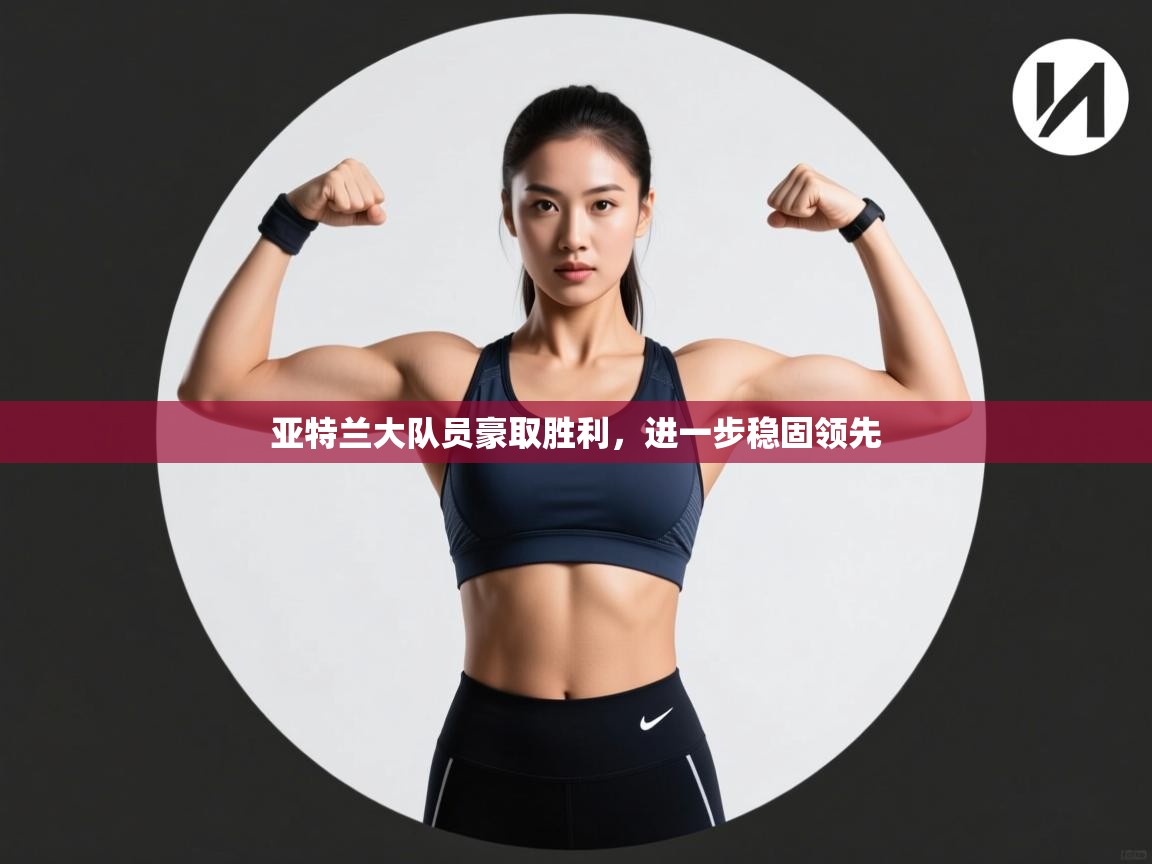 亚特兰大队员豪取胜利，进一步稳固领先  第1张