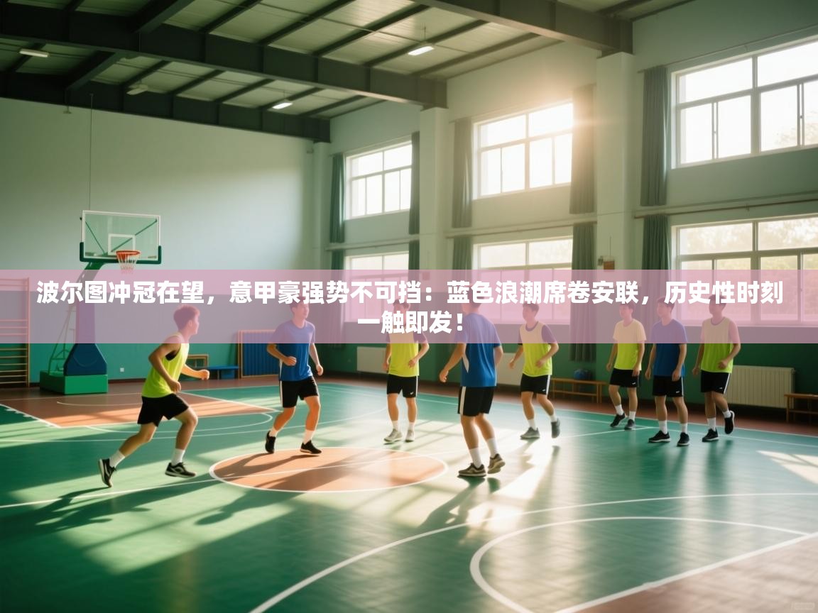 波尔图冲冠在望，意甲豪强势不可挡：蓝色浪潮席卷安联，历史性时刻一触即发！  第2张